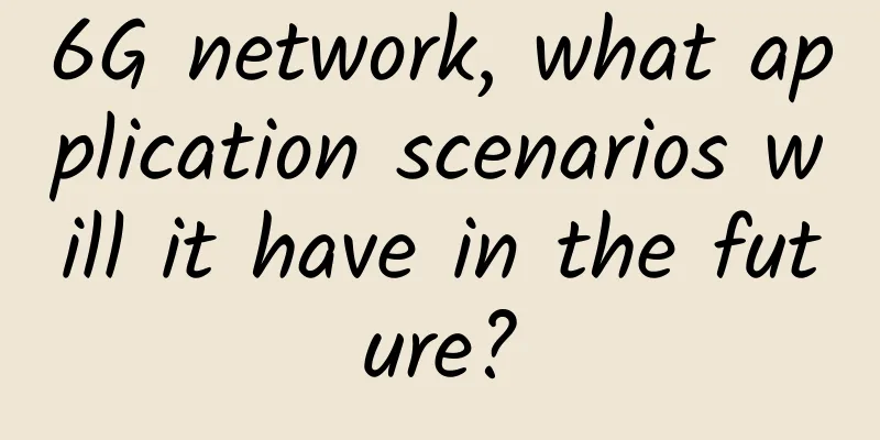 6G network, what application scenarios will it have in the future?