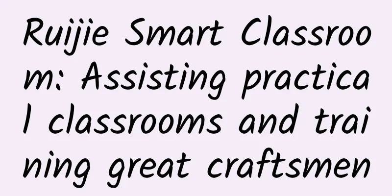Ruijie Smart Classroom: Assisting practical classrooms and training great craftsmen