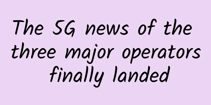 The 5G news of the three major operators finally landed