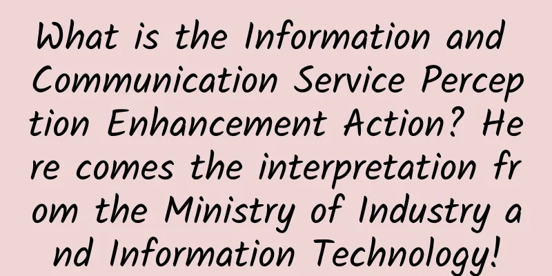 What is the Information and Communication Service Perception Enhancement Action? Here comes the interpretation from the Ministry of Industry and Information Technology!