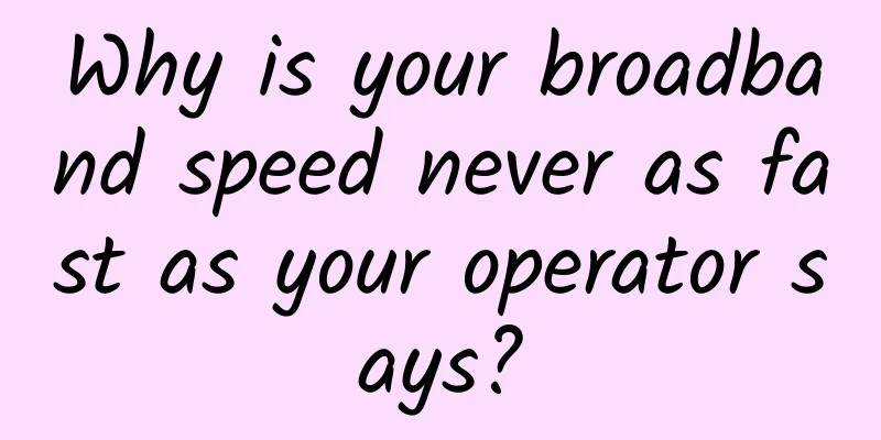 Why is your broadband speed never as fast as your operator says?