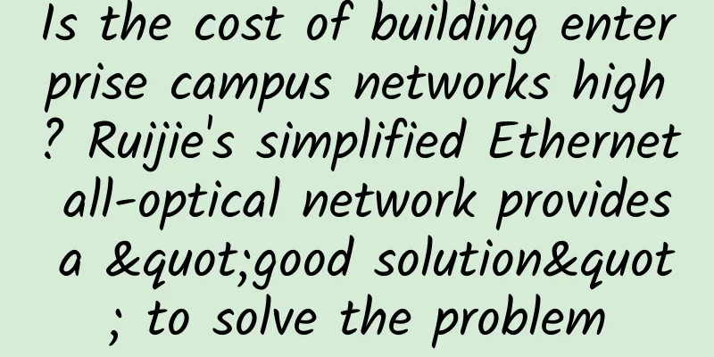 Is the cost of building enterprise campus networks high? Ruijie's simplified Ethernet all-optical network provides a "good solution" to solve the problem