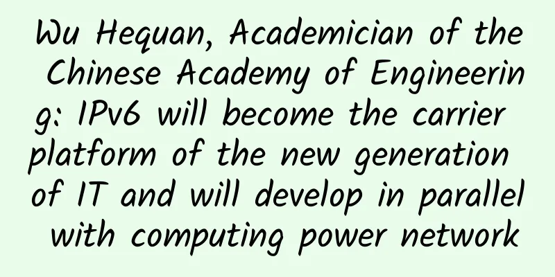 Wu Hequan, Academician of the Chinese Academy of Engineering: IPv6 will become the carrier platform of the new generation of IT and will develop in parallel with computing power network
