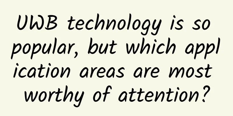 UWB technology is so popular, but which application areas are most worthy of attention?