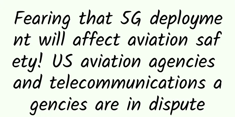 Fearing that 5G deployment will affect aviation safety! US aviation agencies and telecommunications agencies are in dispute