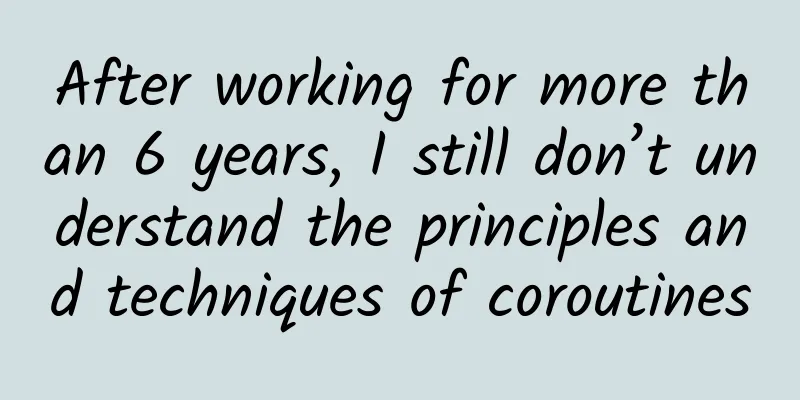 After working for more than 6 years, I still don’t understand the principles and techniques of coroutines