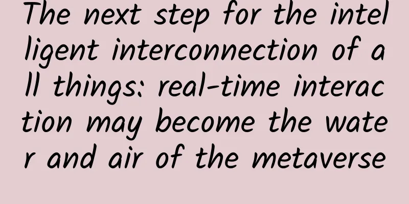 The next step for the intelligent interconnection of all things: real-time interaction may become the water and air of the metaverse