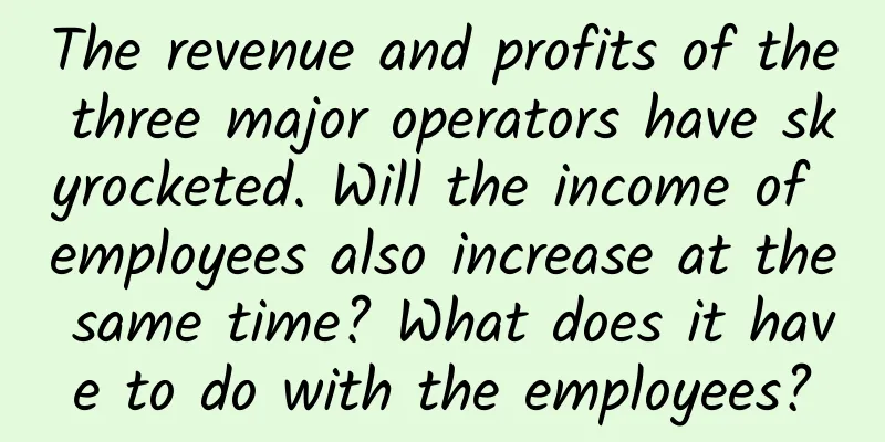 The revenue and profits of the three major operators have skyrocketed. Will the income of employees also increase at the same time? What does it have to do with the employees?