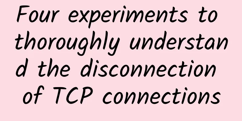 Four experiments to thoroughly understand the disconnection of TCP connections