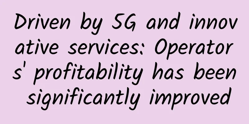 Driven by 5G and innovative services: Operators' profitability has been significantly improved
