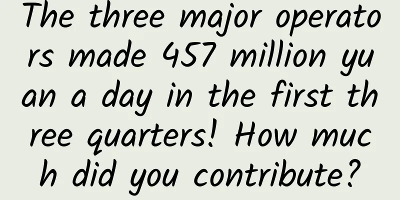 The three major operators made 457 million yuan a day in the first three quarters! How much did you contribute?