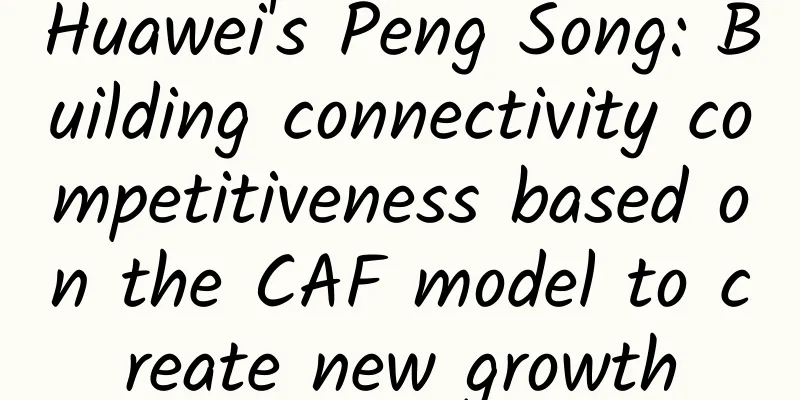 Huawei's Peng Song: Building connectivity competitiveness based on the CAF model to create new growth