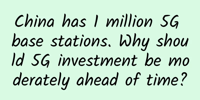 China has 1 million 5G base stations. Why should 5G investment be moderately ahead of time?