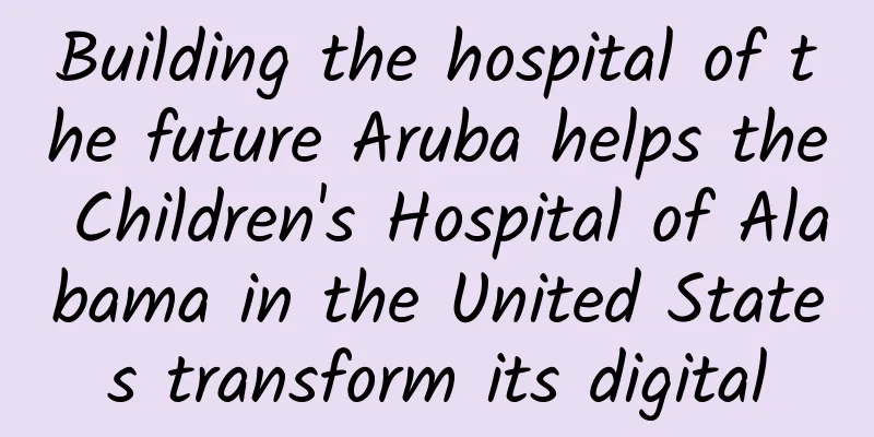 Building the hospital of the future Aruba helps the Children's Hospital of Alabama in the United States transform its digital