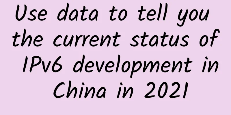 Use data to tell you the current status of IPv6 development in China in 2021