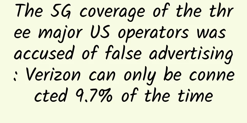 The 5G coverage of the three major US operators was accused of false advertising: Verizon can only be connected 9.7% of the time