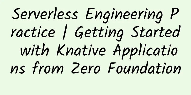 Serverless Engineering Practice | Getting Started with Knative Applications from Zero Foundation