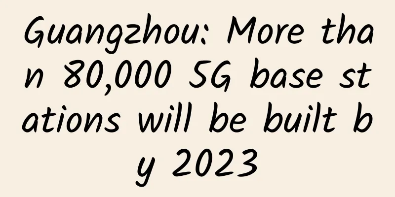 Guangzhou: More than 80,000 5G base stations will be built by 2023