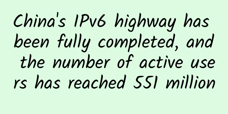 China's IPv6 highway has been fully completed, and the number of active users has reached 551 million