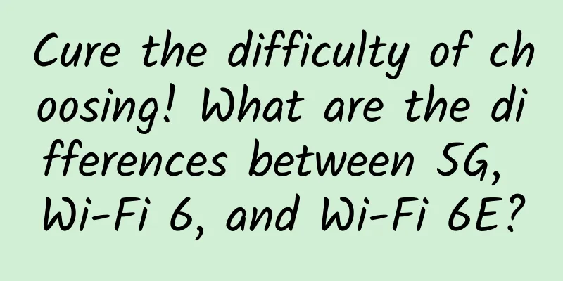 Cure the difficulty of choosing! What are the differences between 5G, Wi-Fi 6, and Wi-Fi 6E?
