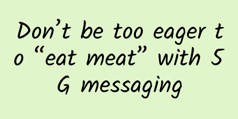 Don’t be too eager to “eat meat” with 5G messaging