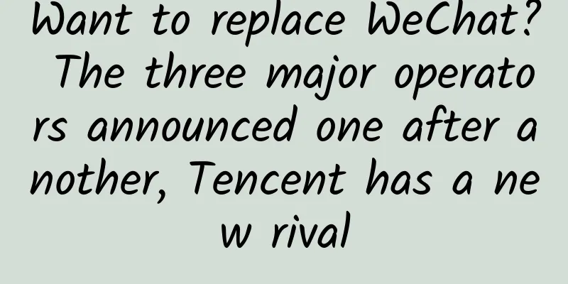 Want to replace WeChat? The three major operators announced one after another, Tencent has a new rival