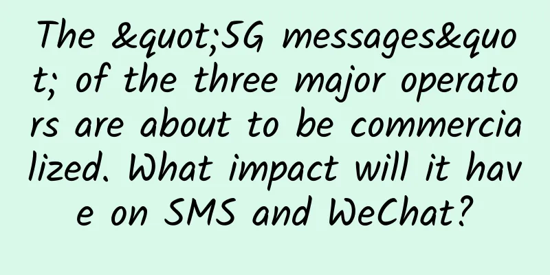 The "5G messages" of the three major operators are about to be commercialized. What impact will it have on SMS and WeChat?