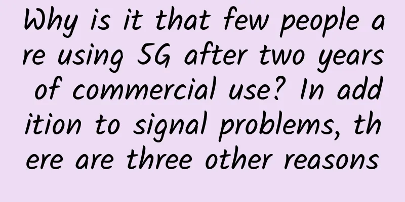 Why is it that few people are using 5G after two years of commercial use? In addition to signal problems, there are three other reasons