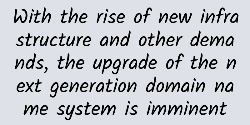 With the rise of new infrastructure and other demands, the upgrade of the next generation domain name system is imminent