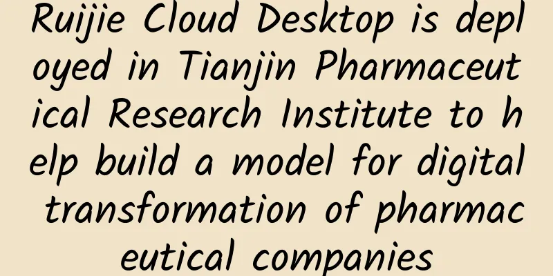 Ruijie Cloud Desktop is deployed in Tianjin Pharmaceutical Research Institute to help build a model for digital transformation of pharmaceutical companies