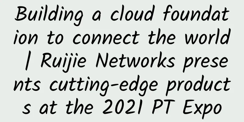 Building a cloud foundation to connect the world | Ruijie Networks presents cutting-edge products at the 2021 PT Expo