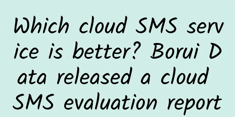 Which cloud SMS service is better? Borui Data released a cloud SMS evaluation report
