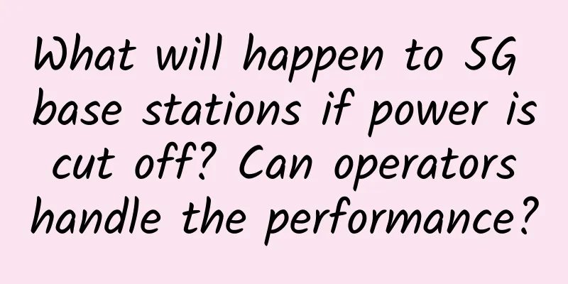 What will happen to 5G base stations if power is cut off? Can operators handle the performance?