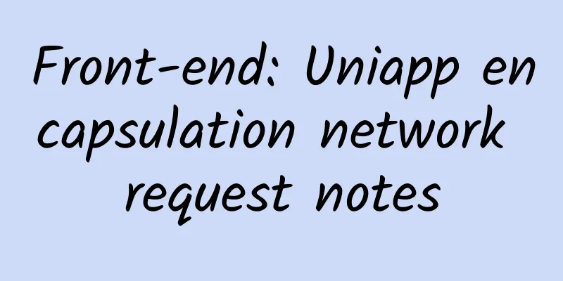 Front-end: Uniapp encapsulation network request notes