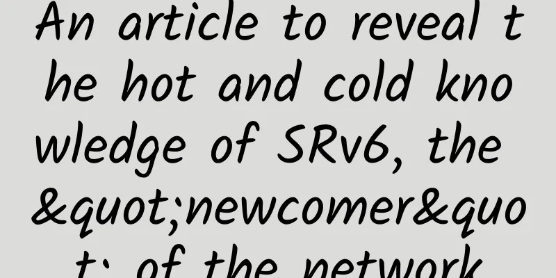 An article to reveal the hot and cold knowledge of SRv6, the "newcomer" of the network