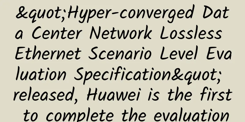 "Hyper-converged Data Center Network Lossless Ethernet Scenario Level Evaluation Specification" released, Huawei is the first to complete the evaluation