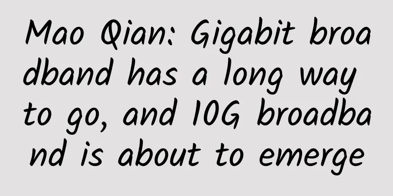 Mao Qian: Gigabit broadband has a long way to go, and 10G broadband is about to emerge
