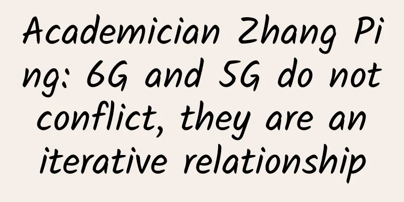 Academician Zhang Ping: 6G and 5G do not conflict, they are an iterative relationship