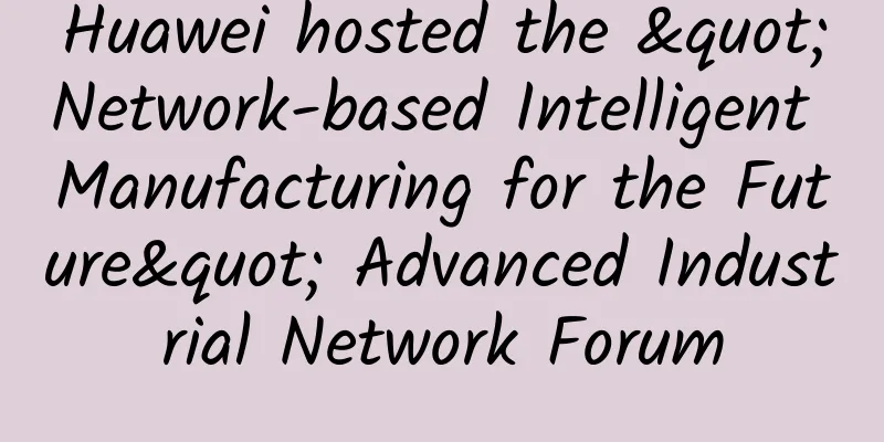 Huawei hosted the "Network-based Intelligent Manufacturing for the Future" Advanced Industrial Network Forum