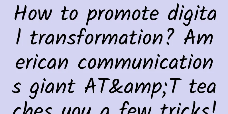 How to promote digital transformation? American communications giant AT&T teaches you a few tricks!