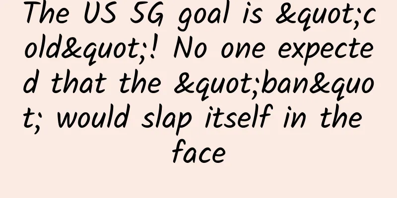 The US 5G goal is "cold"! No one expected that the "ban" would slap itself in the face