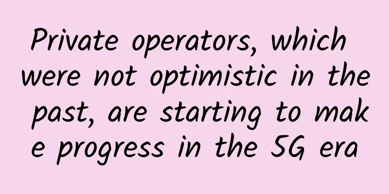 Private operators, which were not optimistic in the past, are starting to make progress in the 5G era
