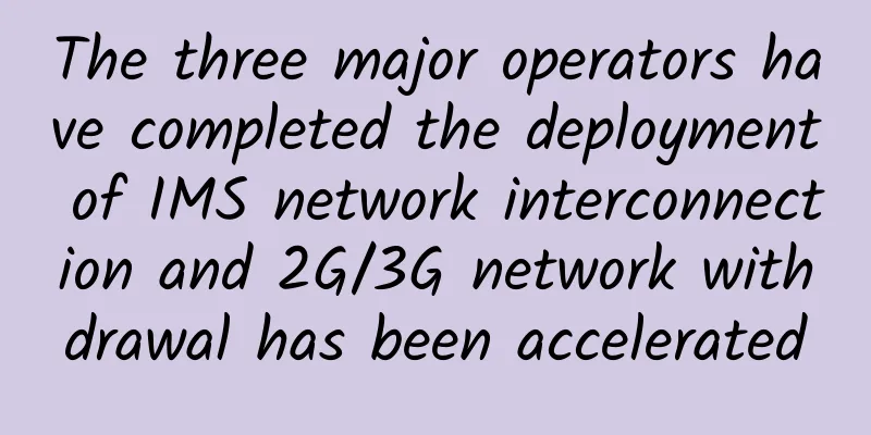 The three major operators have completed the deployment of IMS network interconnection and 2G/3G network withdrawal has been accelerated