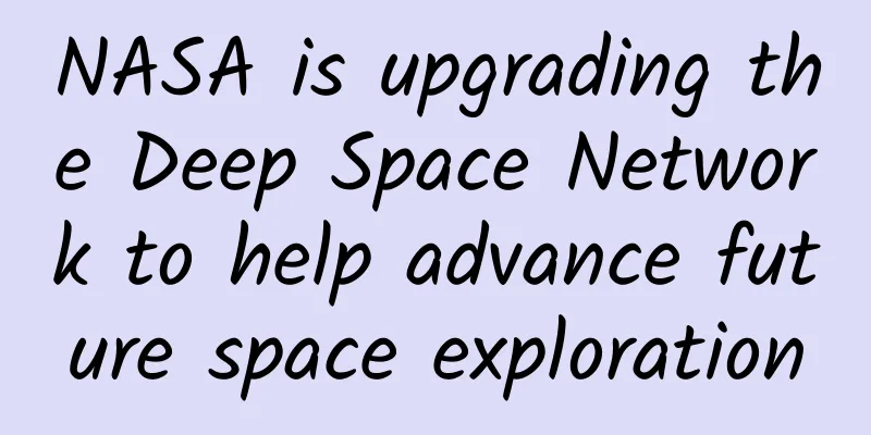 NASA is upgrading the Deep Space Network to help advance future space exploration