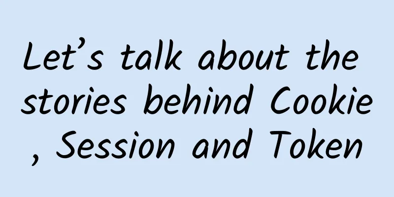 Let’s talk about the stories behind Cookie, Session and Token