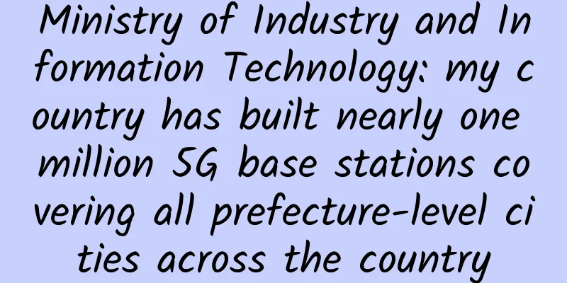 Ministry of Industry and Information Technology: my country has built nearly one million 5G base stations covering all prefecture-level cities across the country