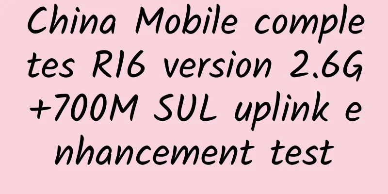 China Mobile completes R16 version 2.6G+700M SUL uplink enhancement test