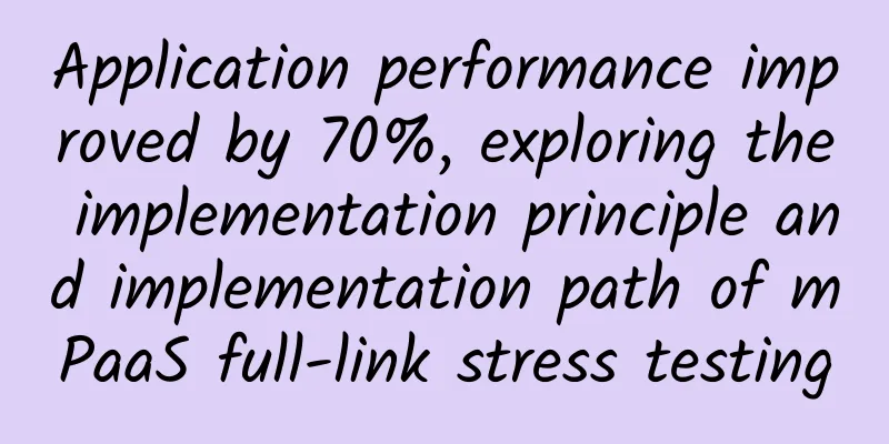Application performance improved by 70%, exploring the implementation principle and implementation path of mPaaS full-link stress testing