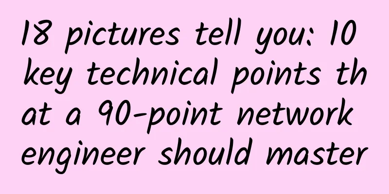 18 pictures tell you: 10 key technical points that a 90-point network engineer should master