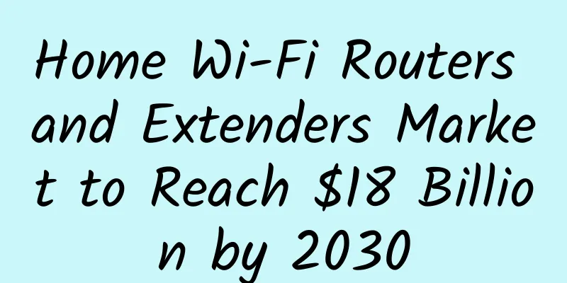 Home Wi-Fi Routers and Extenders Market to Reach $18 Billion by 2030